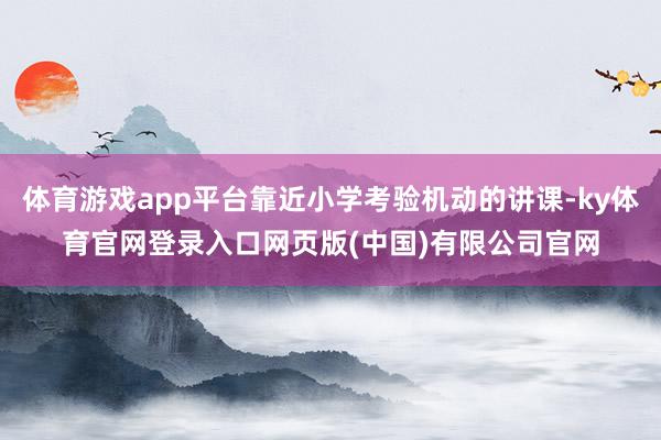 体育游戏app平台靠近小学考验机动的讲课-ky体育官网登录入