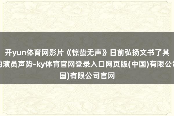 开yun体育网影片《惊蛰无声》日前弘扬文书了其豪华的演员声势