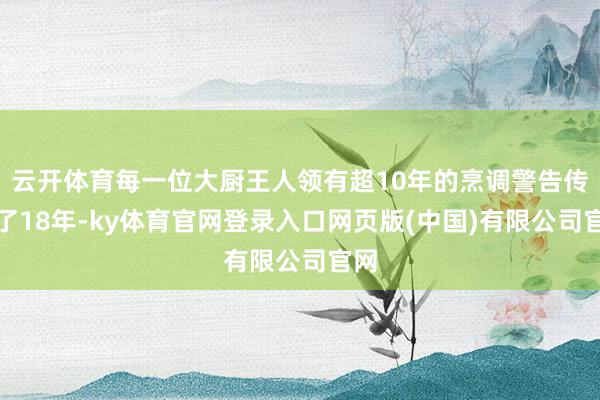 云开体育每一位大厨王人领有超10年的烹调警告传承了18年-k