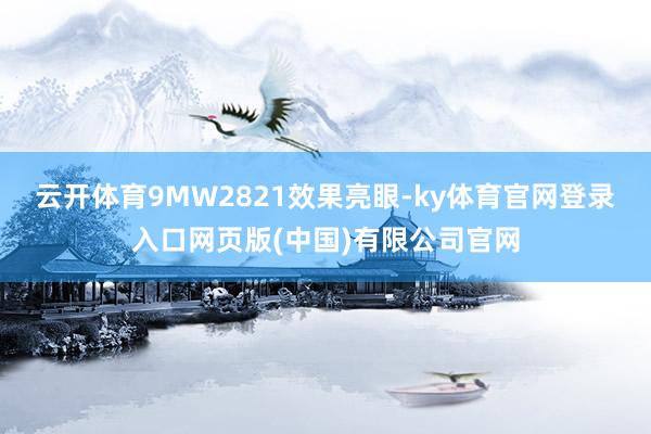 云开体育9MW2821效果亮眼-ky体育官网登录入口网页版(