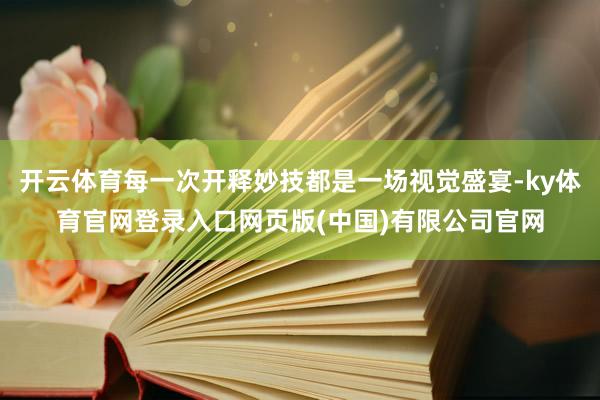 开云体育每一次开释妙技都是一场视觉盛宴-ky体育官网登录入口