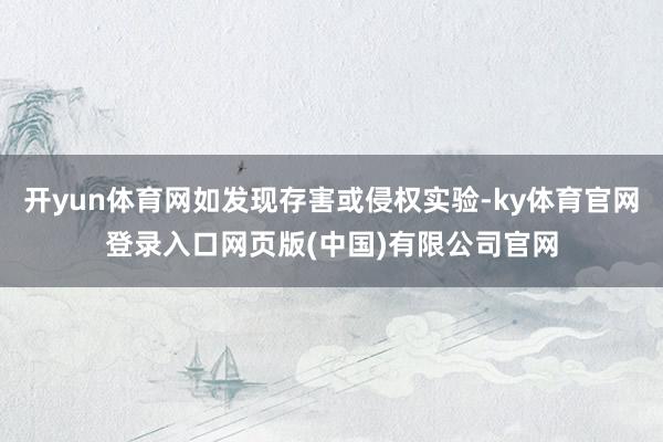 开yun体育网如发现存害或侵权实验-ky体育官网登录入口网页版(中国)有限公司官网