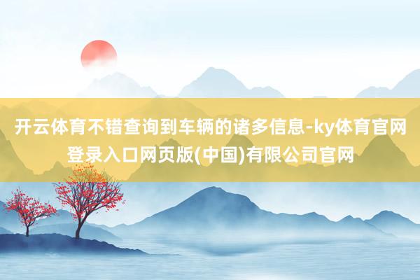 开云体育不错查询到车辆的诸多信息-ky体育官网登录入口网页版(中国)有限公司官网