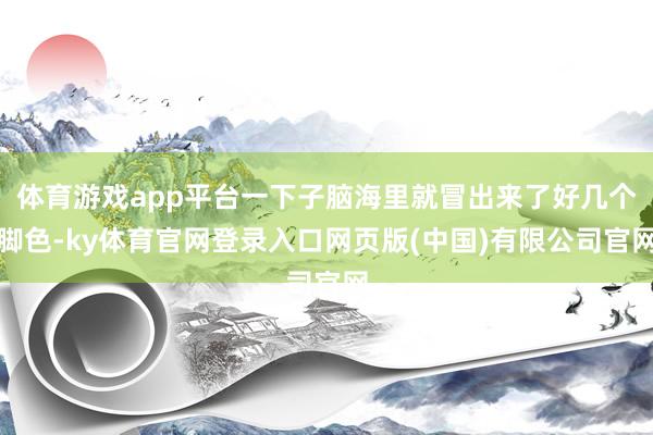 体育游戏app平台一下子脑海里就冒出来了好几个脚色-ky体育官网登录入口网页版(中国)有限公司官网