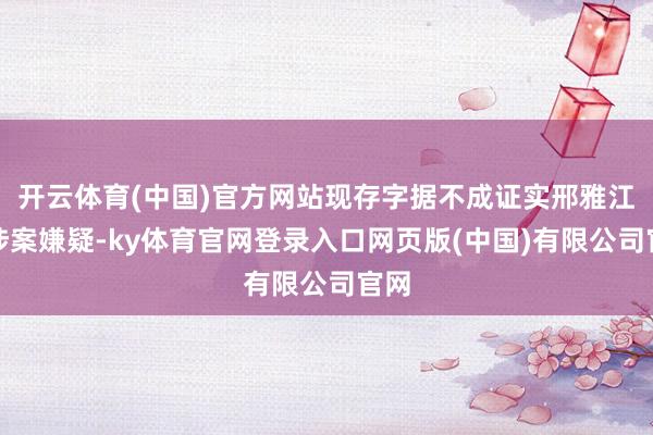 开云体育(中国)官方网站现存字据不成证实邢雅江有涉案嫌疑-ky体育官网登录入口网页版(中国)有限公司官网