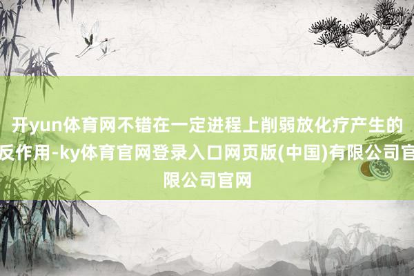 开yun体育网不错在一定进程上削弱放化疗产生的毒反作用-ky体育官网登录入口网页版(中国)有限公司官网