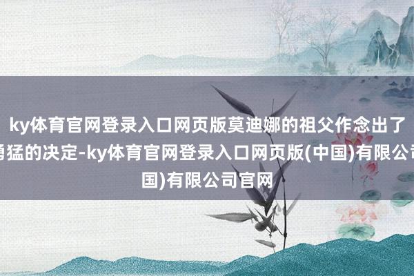 ky体育官网登录入口网页版莫迪娜的祖父作念出了一个勇猛的决定-ky体育官网登录入口网页版(中国)有限公司官网
