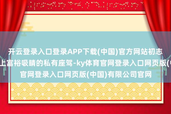 开云登录入口登录APP下载(中国)官方网站初志是思要一辆在马路上富裕吸睛的私有座驾-ky体育官网登录入口网页版(中国)有限公司官网