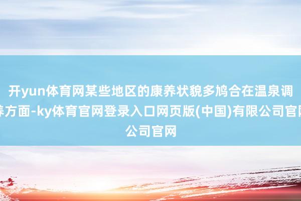 开yun体育网某些地区的康养状貌多鸠合在温泉调养方面-ky体
