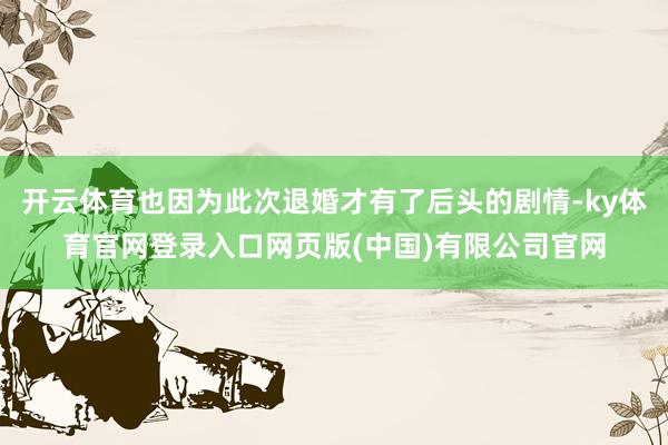 开云体育也因为此次退婚才有了后头的剧情-ky体育官网登录入口