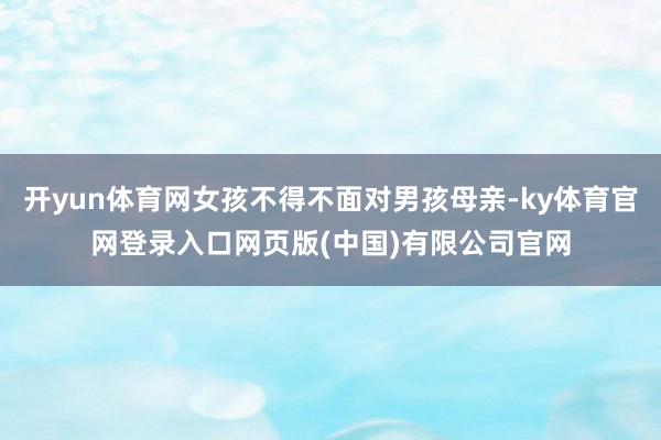 开yun体育网女孩不得不面对男孩母亲-ky体育官网登录入口网
