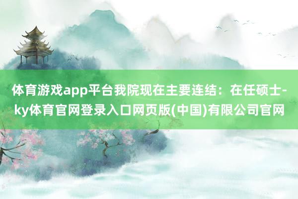 体育游戏app平台我院现在主要连结：在任硕士-ky体育官网登