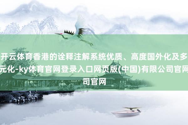 开云体育香港的诠释注解系统优质、高度国外化及多元化-ky体育