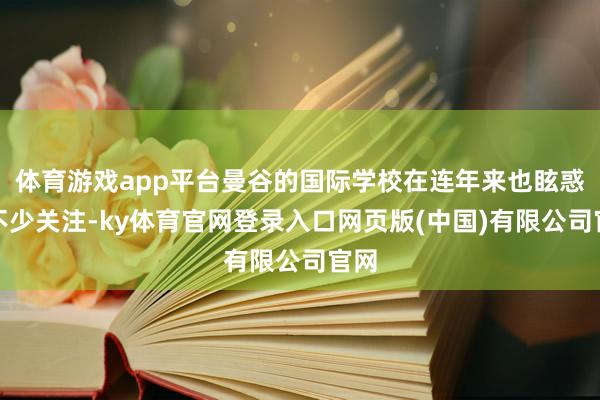 体育游戏app平台曼谷的国际学校在连年来也眩惑了不少关注-k