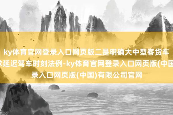 ky体育官网登录入口网页版二是明确大中型客货车驾驶东谈主央求
