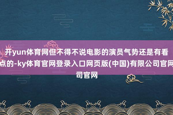 开yun体育网但不得不说电影的演员气势还是有看点的-ky体育