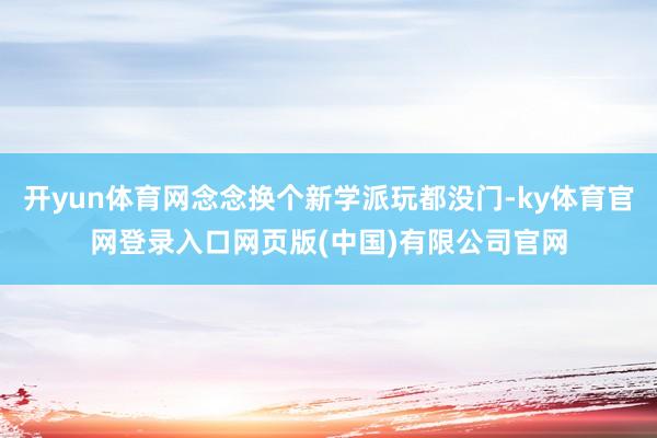 开yun体育网念念换个新学派玩都没门-ky体育官网登录入口网