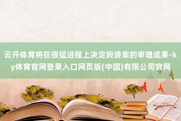 云开体育将在很猛进程上决定毁谤案的审理成果-ky体育官网登录