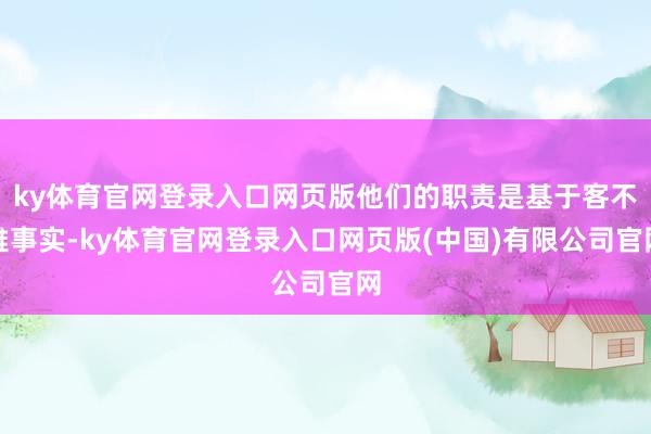 ky体育官网登录入口网页版他们的职责是基于客不雅事实-ky体