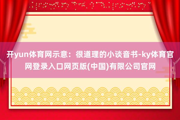 开yun体育网示意：很道理的小谈音书-ky体育官网登录入口网