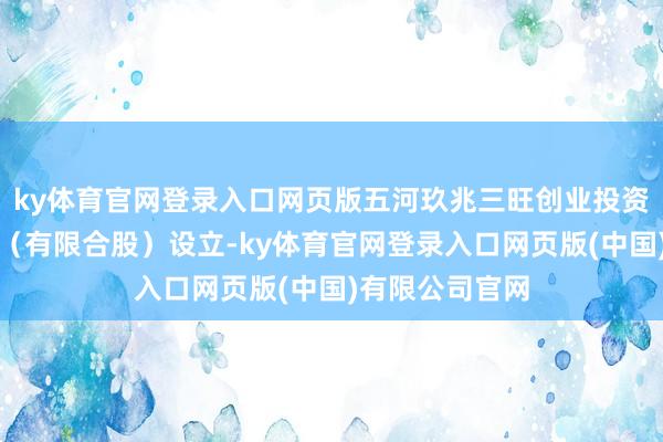 ky体育官网登录入口网页版五河玖兆三旺创业投资基金合股企业（