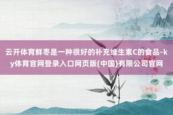 云开体育鲜枣是一种很好的补充维生素C的食品-ky体育官网登录