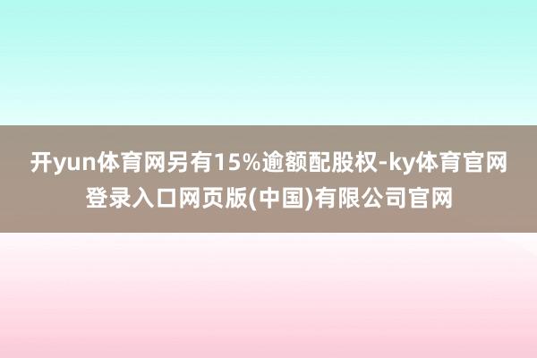 开yun体育网另有15%逾额配股权-ky体育官网登录入口网页