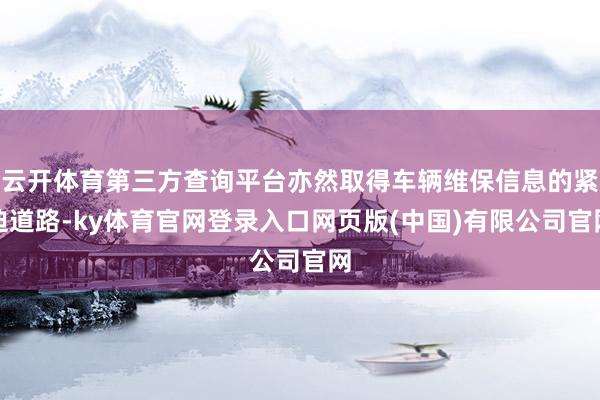 云开体育第三方查询平台亦然取得车辆维保信息的紧迫道路-ky体