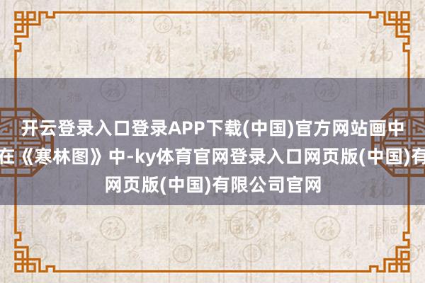 开云登录入口登录APP下载(中国)官方网站画中的隐逸情愫在《
