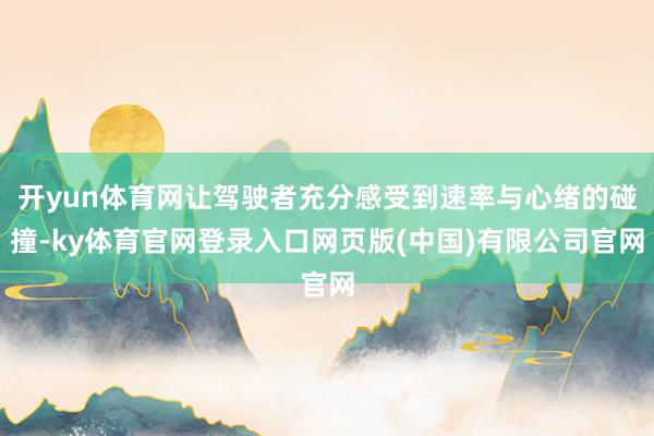 开yun体育网让驾驶者充分感受到速率与心绪的碰撞-ky体育官