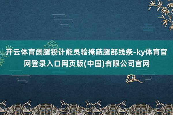 开云体育阔腿狡计能灵验掩蔽腿部线条-ky体育官网登录入口网页