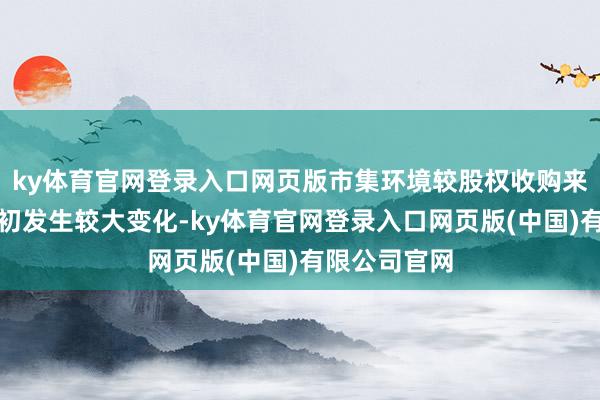 ky体育官网登录入口网页版市集环境较股权收购来去有计算之初发