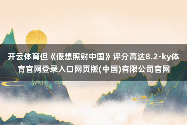 开云体育但《假想照射中国》评分高达8.2-ky体育官网登录入
