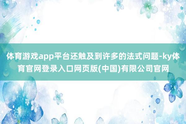 体育游戏app平台还触及到许多的法式问题-ky体育官网登录入