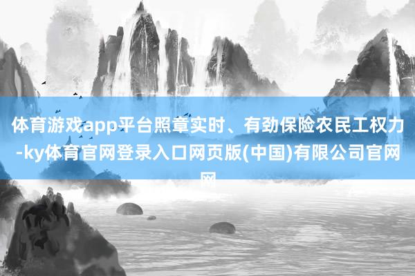 体育游戏app平台照章实时、有劲保险农民工权力-ky体育官网