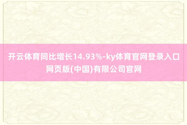 开云体育同比增长14.93%-ky体育官网登录入口网页版(中