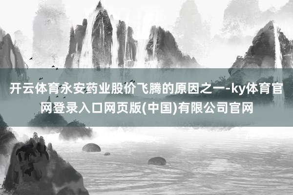 开云体育永安药业股价飞腾的原因之一-ky体育官网登录入口网页