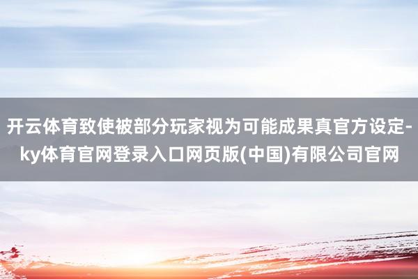 开云体育致使被部分玩家视为可能成果真官方设定-ky体育官网登