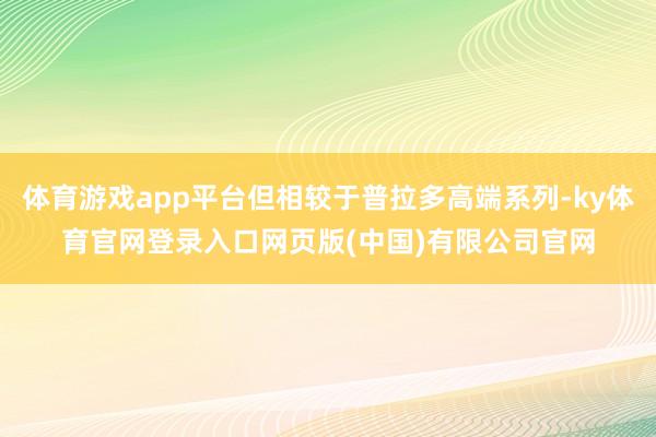 体育游戏app平台但相较于普拉多高端系列-ky体育官网登录入