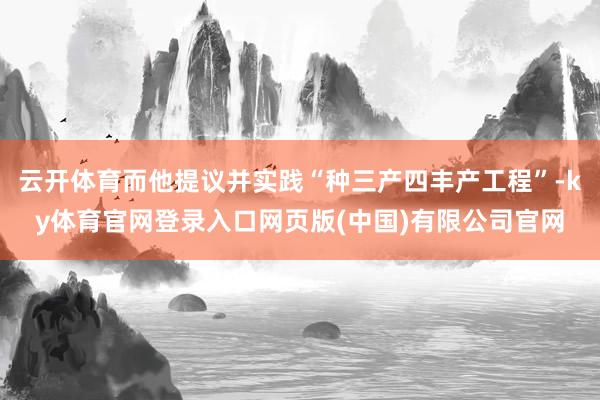 云开体育而他提议并实践“种三产四丰产工程”-ky体育官网登录