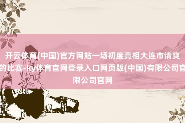 开云体育(中国)官方网站一场初度亮相大连市清爽会的比赛-ky