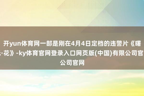 开yun体育网一部是刚在4月4日定档的违警片《曙光·花》-k