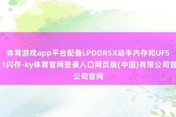 体育游戏app平台配备LPDDR5X动手内存和UFS 4.1