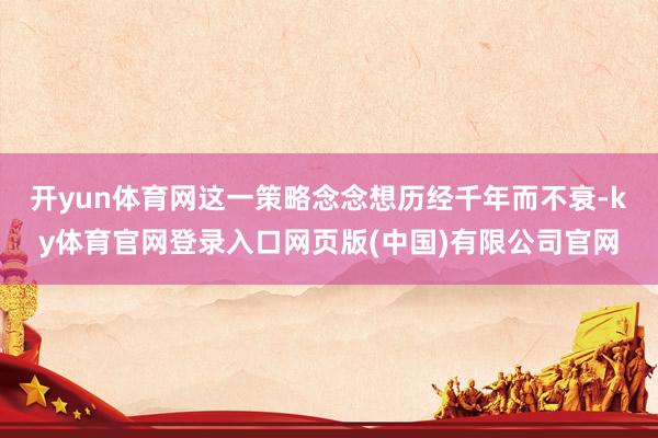 开yun体育网这一策略念念想历经千年而不衰-ky体育官网登录