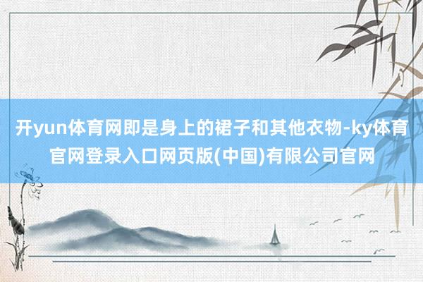 开yun体育网即是身上的裙子和其他衣物-ky体育官网登录入口