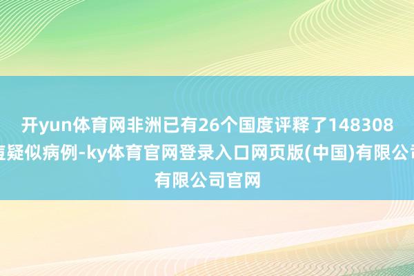 开yun体育网非洲已有26个国度评释了148308例猴痘疑似