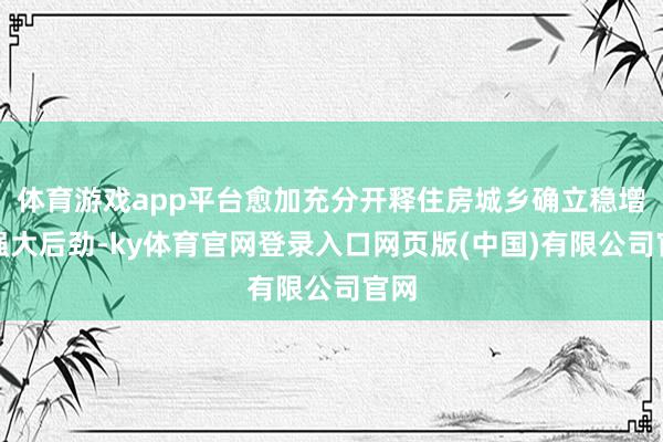 体育游戏app平台愈加充分开释住房城乡确立稳增长强大后劲-k