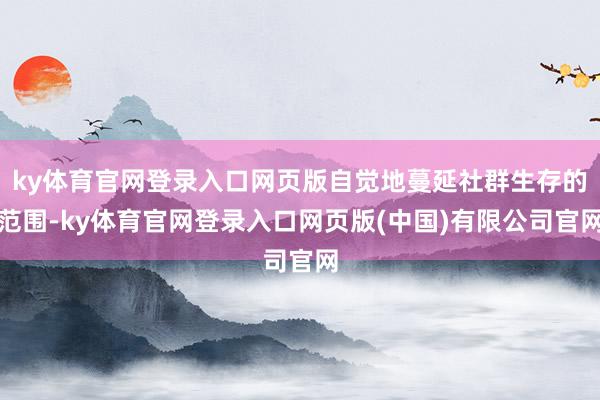 ky体育官网登录入口网页版自觉地蔓延社群生存的范围-ky体育