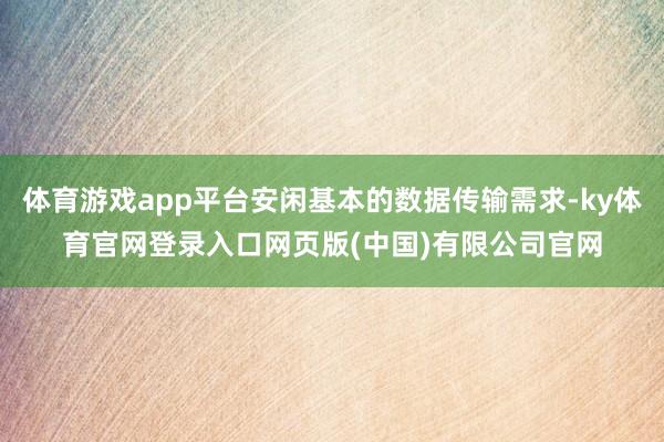 体育游戏app平台安闲基本的数据传输需求-ky体育官网登录入