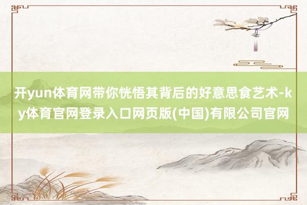 开yun体育网带你恍悟其背后的好意思食艺术-ky体育官网登录